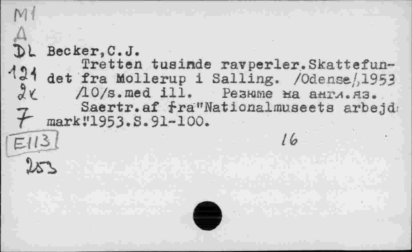 ﻿MÏ
A
Becker,C.J.
4e. Tretten tuainde ravperler.Skattefun-det fra Mollerup і Sailing. /Odense/,1953 <$£ ДО/s.med ill. Резюме на англ.яз.
-7 Saertr.af fra"Nationalinuaeets arbejd -Г mark;'1953.S.91-100.